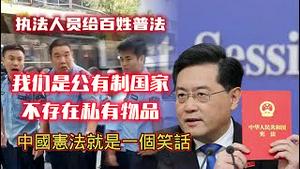执法人员给百姓普法：“我们是公有制国家，不存在私有物品”。中国宪法就是一个笑话。2023.11.07NO2065
