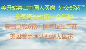 财经冷眼：美国开始禁止中国人买房，制裁6家中国气球生产商，着手承认西藏为国家！中共外交部彻底怒了 ！ 美国再次击落一个气球，全球高度关注！（20230211第976期）