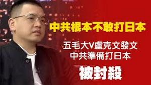 中共根本不敢打日本。五毛大V卢克文发文：中共准备打日本。被封杀。2025.12.11NO3197#卢克文